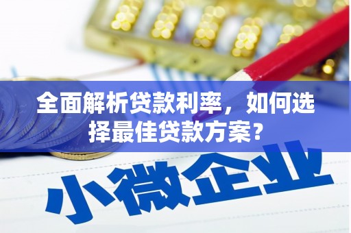 奈曼旗全面解析贷款利率，如何选择最佳贷款方案？