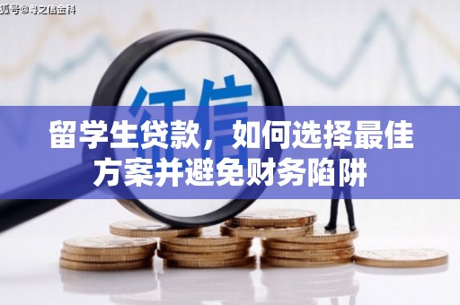 奈曼旗留学生贷款，如何选择最佳方案并避免财务陷阱