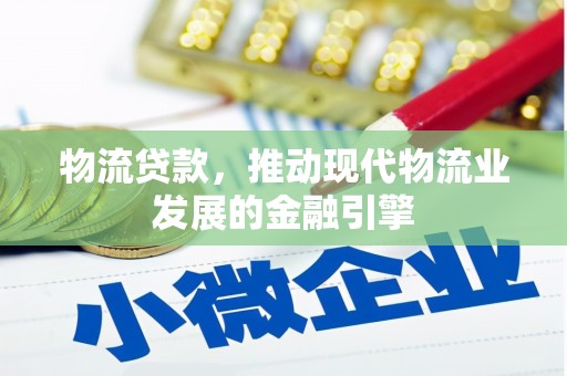 奈曼旗物流贷款，推动现代物流业发展的金融引擎