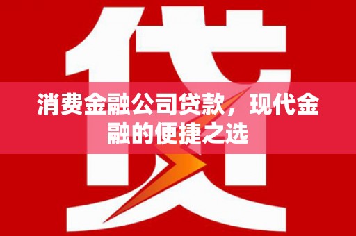 奈曼旗消费金融公司贷款，现代金融的便捷之选