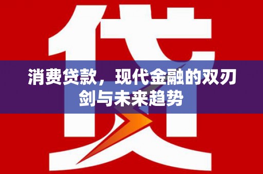 奈曼旗消费贷款，现代金融的双刃剑与未来趋势