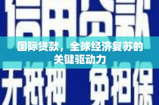 奈曼旗国际贷款，全球经济复苏的关键驱动力