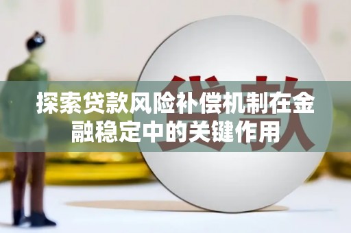 奈曼旗探索贷款风险补偿机制在金融稳定中的关键作用