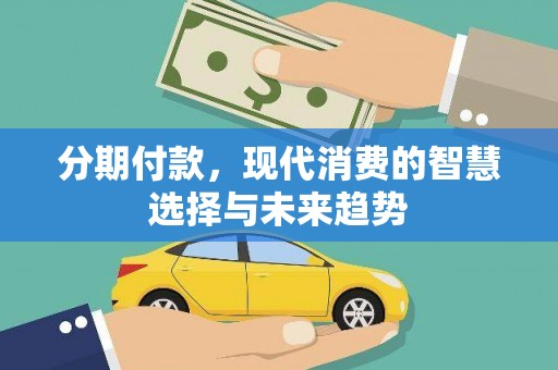 奈曼旗分期付款，现代消费的智慧选择与未来趋势