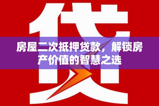 奈曼旗房屋二次抵押贷款，解锁房产价值的智慧之选