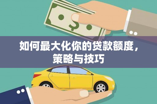 奈曼旗如何最大化你的贷款额度，策略与技巧