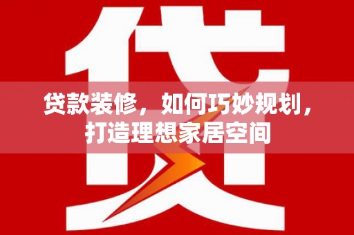 奈曼旗贷款装修，如何巧妙规划，打造理想家居空间