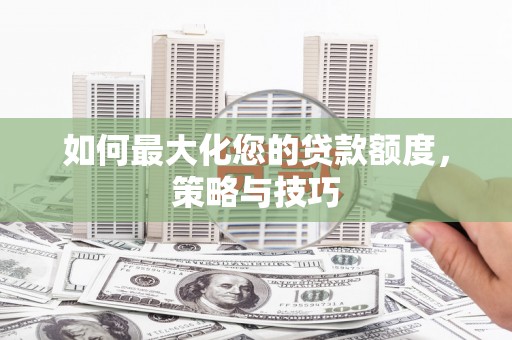奈曼旗如何最大化您的贷款额度，策略与技巧