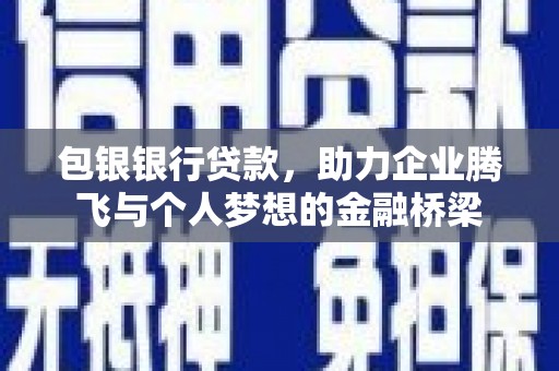 奈曼旗包银银行贷款，助力企业腾飞与个人梦想的金融桥梁