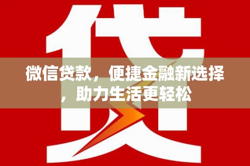 奈曼旗微信贷款，便捷金融新选择，助力生活更轻松