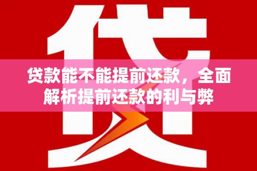 奈曼旗贷款能不能提前还款，全面解析提前还款的利与弊