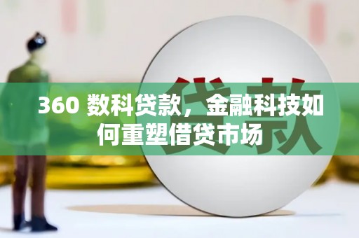 奈曼旗360 数科贷款，金融科技如何重塑借贷市场