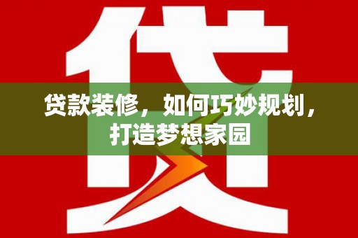 奈曼旗贷款装修，如何巧妙规划，打造梦想家园