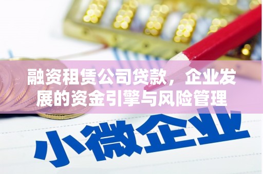 奈曼旗融资租赁公司贷款，企业发展的资金引擎与风险管理