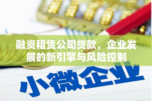 奈曼旗融资租赁公司贷款，企业发展的新引擎与风险控制