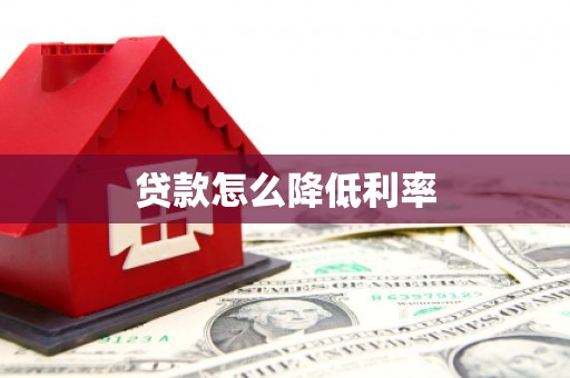 奈曼旗贷款怎么降低利率