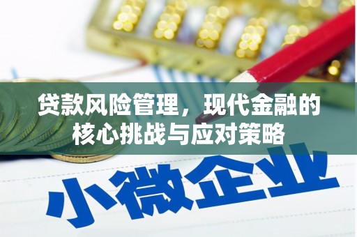 奈曼旗贷款风险管理，现代金融的核心挑战与应对策略