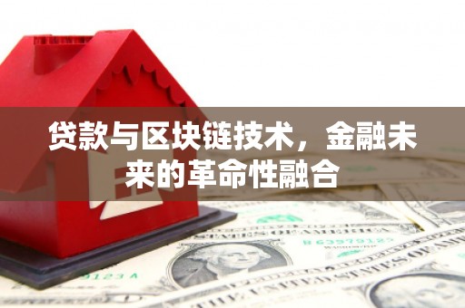 奈曼旗贷款与区块链技术，金融未来的革命性融合