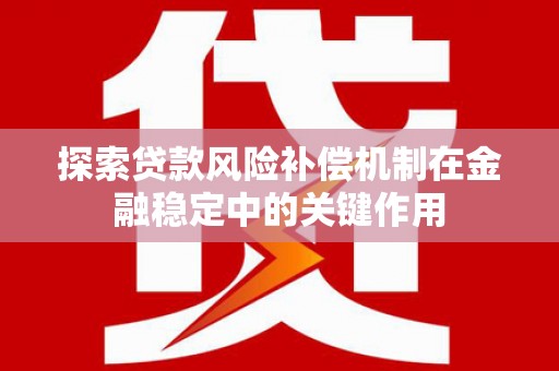 奈曼旗探索贷款风险补偿机制在金融稳定中的关键作用