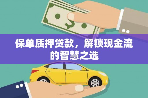 奈曼旗保单质押贷款，解锁现金流的智慧之选