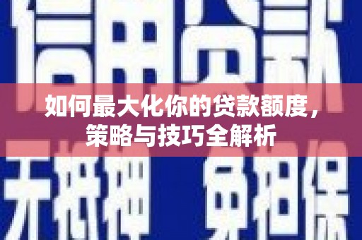 奈曼旗如何最大化你的贷款额度，策略与技巧全解析