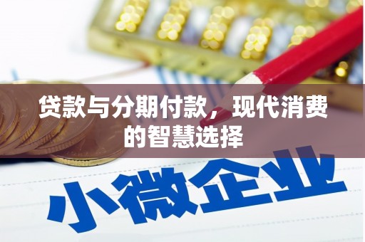 奈曼旗贷款与分期付款，现代消费的智慧选择