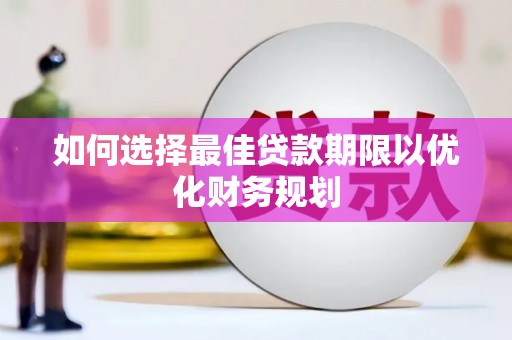 奈曼旗如何选择最佳贷款期限以优化财务规划