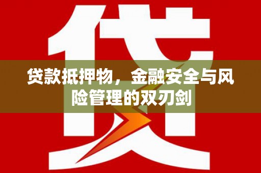 奈曼旗贷款抵押物，金融安全与风险管理的双刃剑