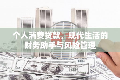 奈曼旗个人消费贷款，现代生活的财务助手与风险管理