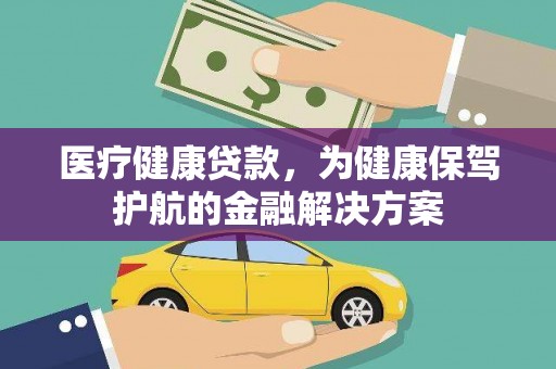 奈曼旗医疗健康贷款，为健康保驾护航的金融解决方案