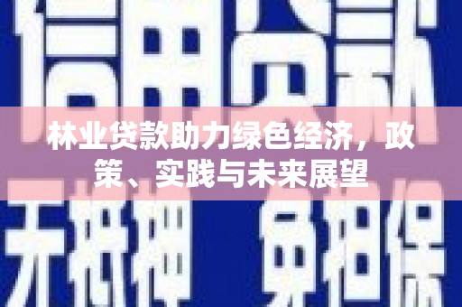 奈曼旗林业贷款助力绿色经济，政策、实践与未来展望